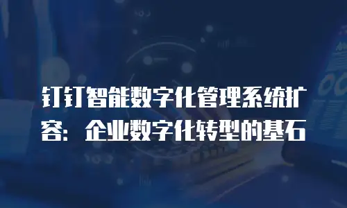 钉钉智能数字化管理系统扩容：企业数字化转型的基石