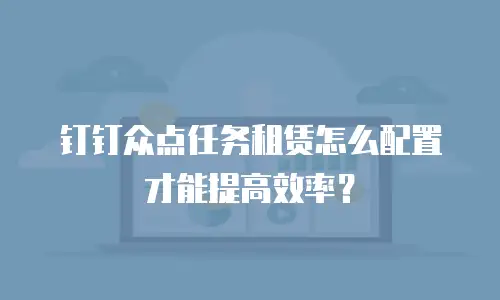 钉钉众点任务租赁怎么配置才能提高效率？