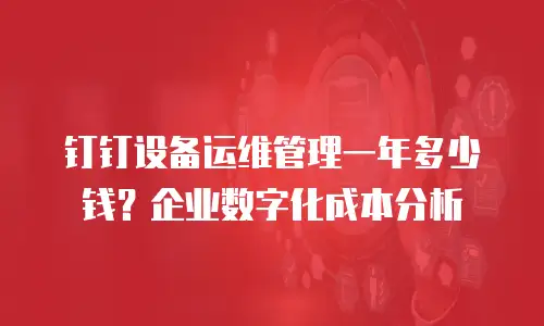 钉钉设备运维管理一年多少钱？企业数字化成本分析