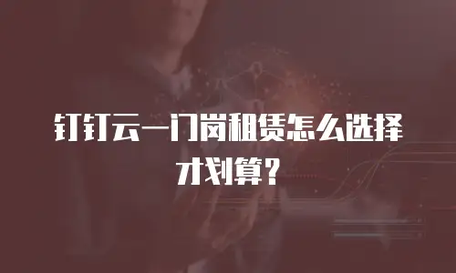钉钉云一门岗租赁怎么选择才划算？