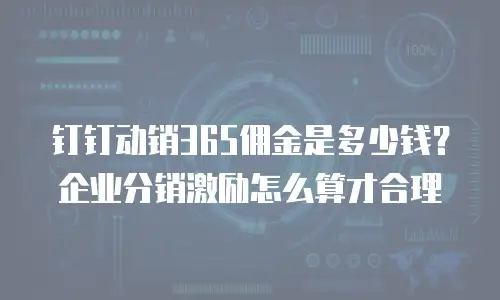 钉钉动销365佣金是多少钱？企业分销激励怎么算才合理