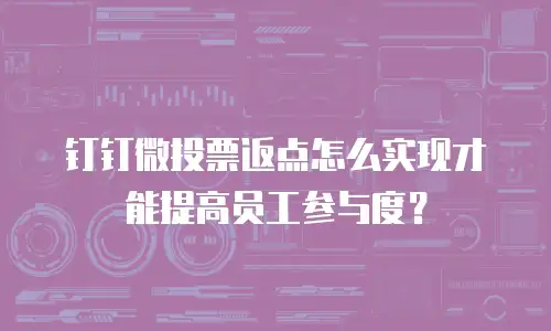钉钉微投票返点怎么实现才能提高员工参与度？