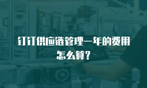 钉钉供应链管理一年的费用怎么算？