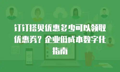 钉钉搭贝优惠多少可以领取优惠券？企业低成本数字化指南