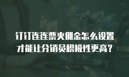 钉钉连连票夹佣金怎么设置才能让分销员积极性更高？