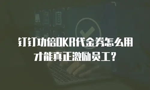 钉钉功倍OKR代金券怎么用才能真正激励员工？