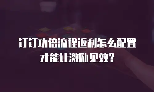 钉钉功倍流程返利怎么配置才能让激励见效？