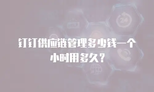 钉钉供应链管理多少钱一个小时用多久？