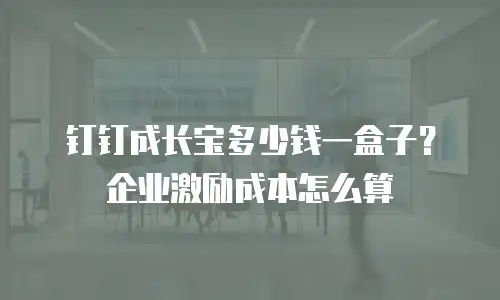 钉钉成长宝多少钱一盒子？企业激励成本怎么算
