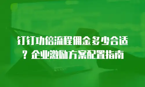 钉钉功倍流程佣金多少合适？企业激励方案配置指南