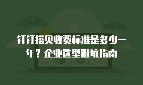 钉钉搭贝收费标准是多少一年？企业选型避坑指南