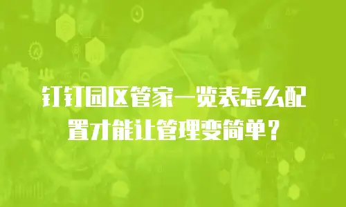 钉钉园区管家一览表怎么配置才能让管理变简单？