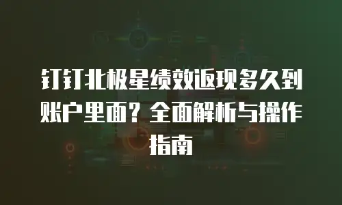 钉钉北极星绩效返现多久到账户里面？全面解析与操作指南