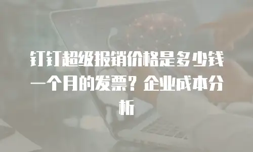 钉钉超级报销价格是多少钱一个月的发票？企业成本分析