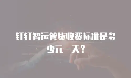 钉钉智运管货收费标准是多少元一天？