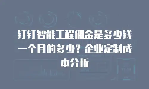 钉钉智能工程佣金是多少钱一个月的多少？企业定制成本分析
