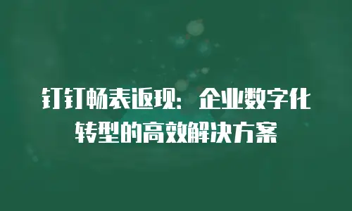 钉钉畅表返现：企业数字化转型的高效解决方案