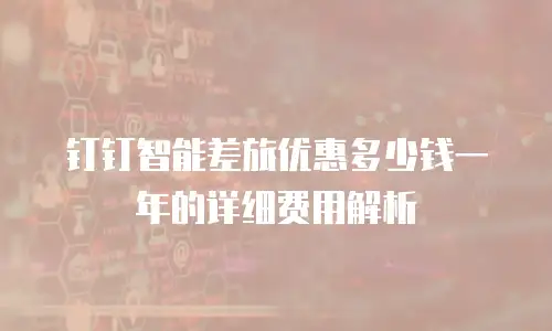钉钉智能差旅优惠多少钱一年的详细费用解析