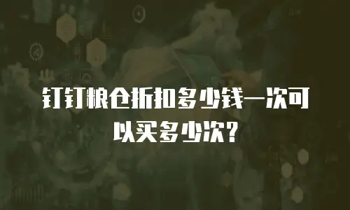 钉钉粮仓折扣多少钱一次可以买多少次？