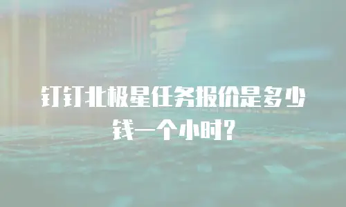 钉钉北极星任务报价是多少钱一个小时？