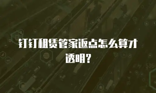 钉钉租赁管家返点怎么算才透明？