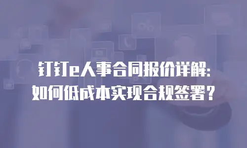 钉钉e人事合同报价详解：如何低成本实现合规签署？
