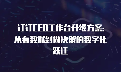 钉钉CEO工作台升级方案：从看数据到做决策的数字化跃迁