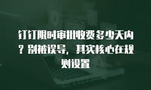 钉钉限时审批收费多少天内？别被误导，其实核心在规则设置