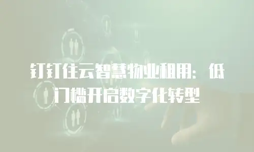 钉钉住云智慧物业租用：低门槛开启数字化转型