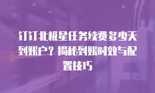 钉钉北极星任务续费多少天到账户？揭秘到账时效与配置技巧