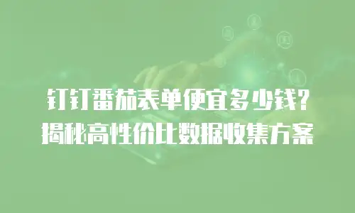 钉钉番茄表单便宜多少钱？揭秘高性价比数据收集方案