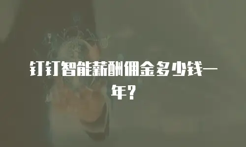 钉钉智能薪酬佣金多少钱一年？