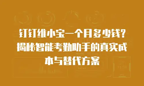 钉钉维小宝一个月多少钱？揭秘智能考勤助手的真实成本与替代方案