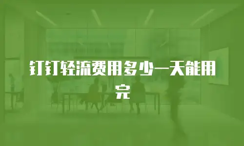 钉钉轻流费用多少一天能用完