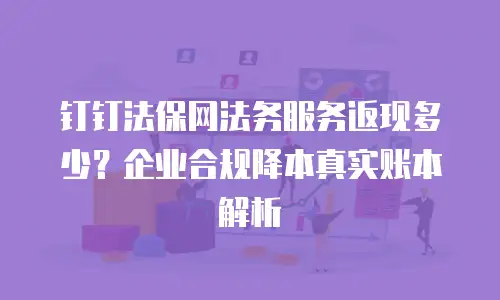 钉钉法保网法务服务返现多少？企业合规降本真实账本解析