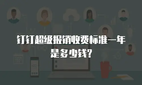 钉钉超级报销收费标准一年是多少钱？