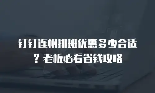 钉钉连帆排班优惠多少合适？老板必看省钱攻略
