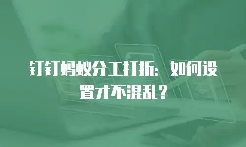 钉钉蚂蚁分工打折：如何设置才不混乱？