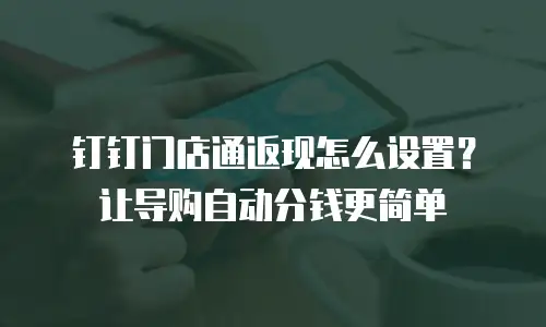 钉钉门店通返现怎么设置？让导购自动分钱更简单