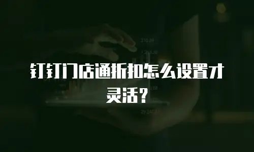 钉钉门店通折扣怎么设置才灵活？