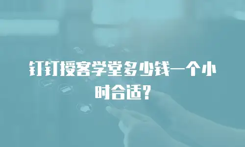 钉钉授客学堂多少钱一个小时合适？