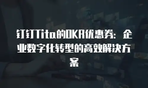 钉钉Tita的OKR优惠券：企业数字化转型的高效解决方案