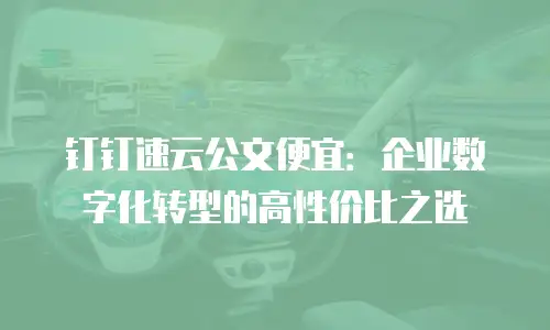 钉钉速云公文便宜：企业数字化转型的高性价比之选