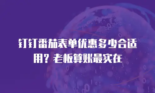 钉钉番茄表单优惠多少合适用？老板算账最实在
