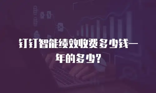 钉钉智能绩效收费多少钱一年的多少？