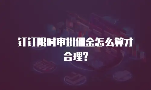 钉钉限时审批佣金怎么算才合理？