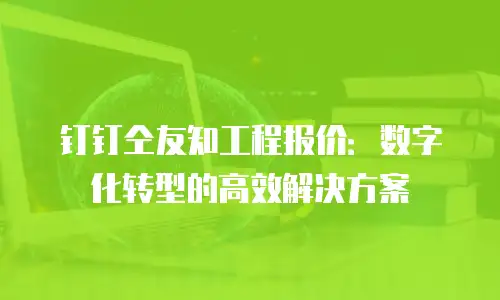 钉钉仝友知工程报价：数字化转型的高效解决方案