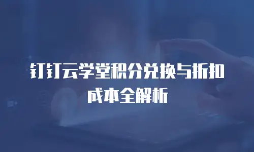 钉钉云学堂积分兑换与折扣成本全解析