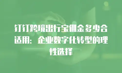 钉钉跨境出行宝佣金多少合适用：企业数字化转型的理性选择