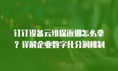 钉钉设备云维保返佣怎么拿？详解企业数字化分润机制